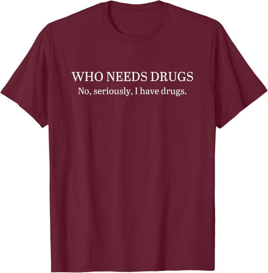Funny Who Needs Drugs No, Seriously, I Have Drugs Apparel T-Shirt - T-Shirt | Maroon