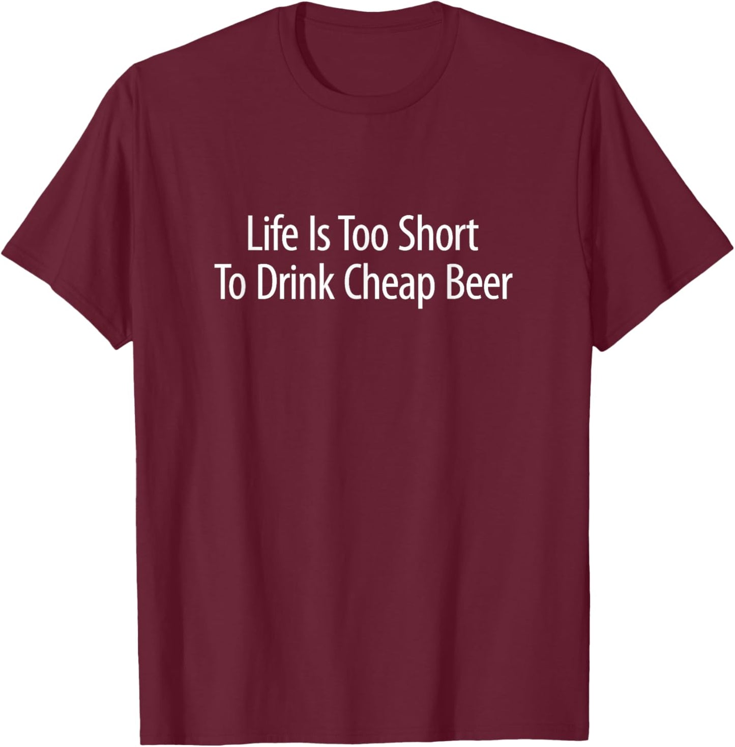 Life Is Too Short To Drink Cheap Beer T-Shirt - T-Shirt | Maroon