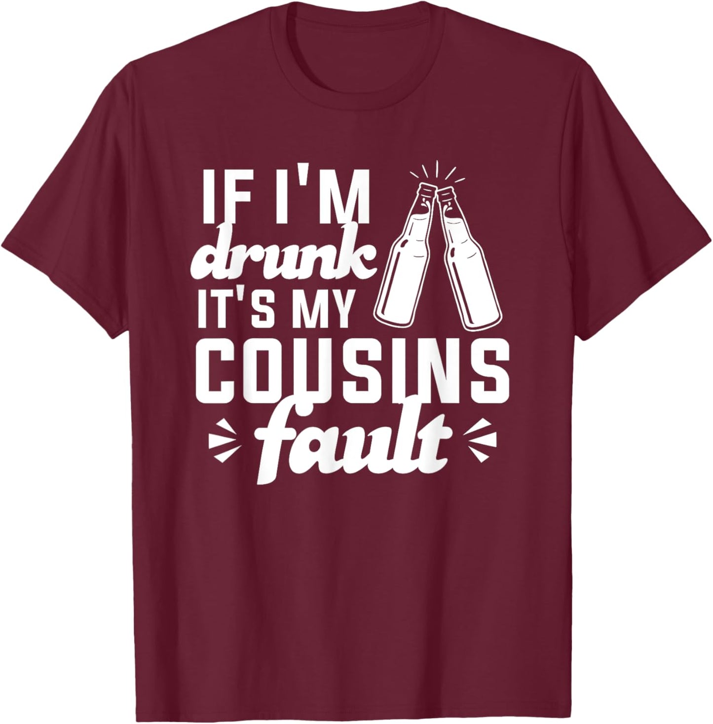 If I'm Drunk It's My Cousins Fault T-Shirt - T-Shirt | Maroon