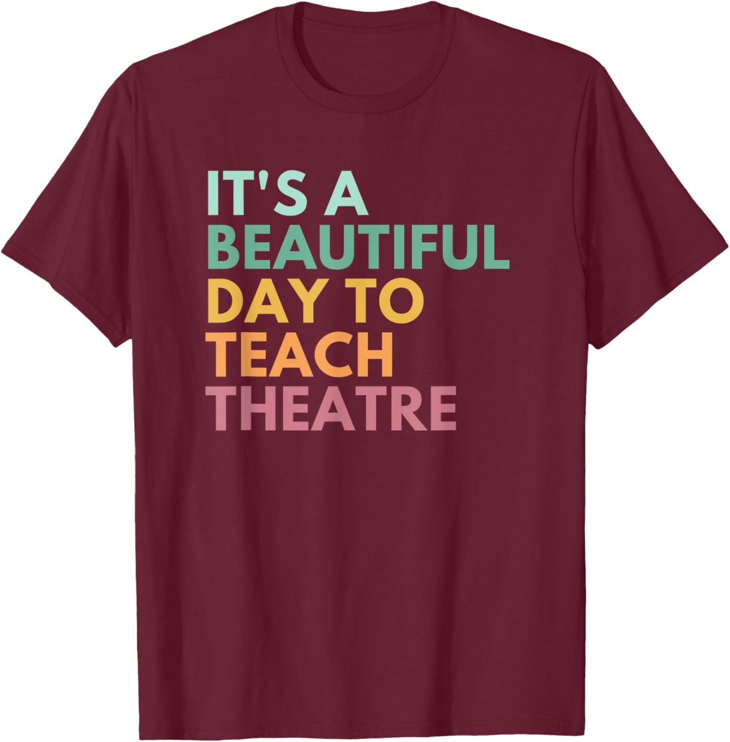 It's A Beautiful Day Teach Theatre, Drama Teacher T-Shirt - T-Shirt | Maroon