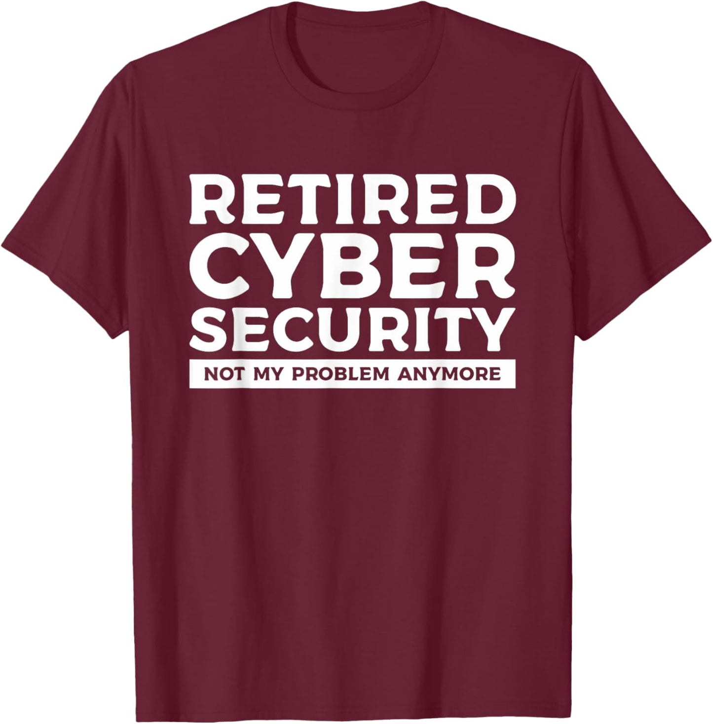 Retired Cybersecurity Not My Problem Anymore T-Shirt - T-Shirt | Maroon