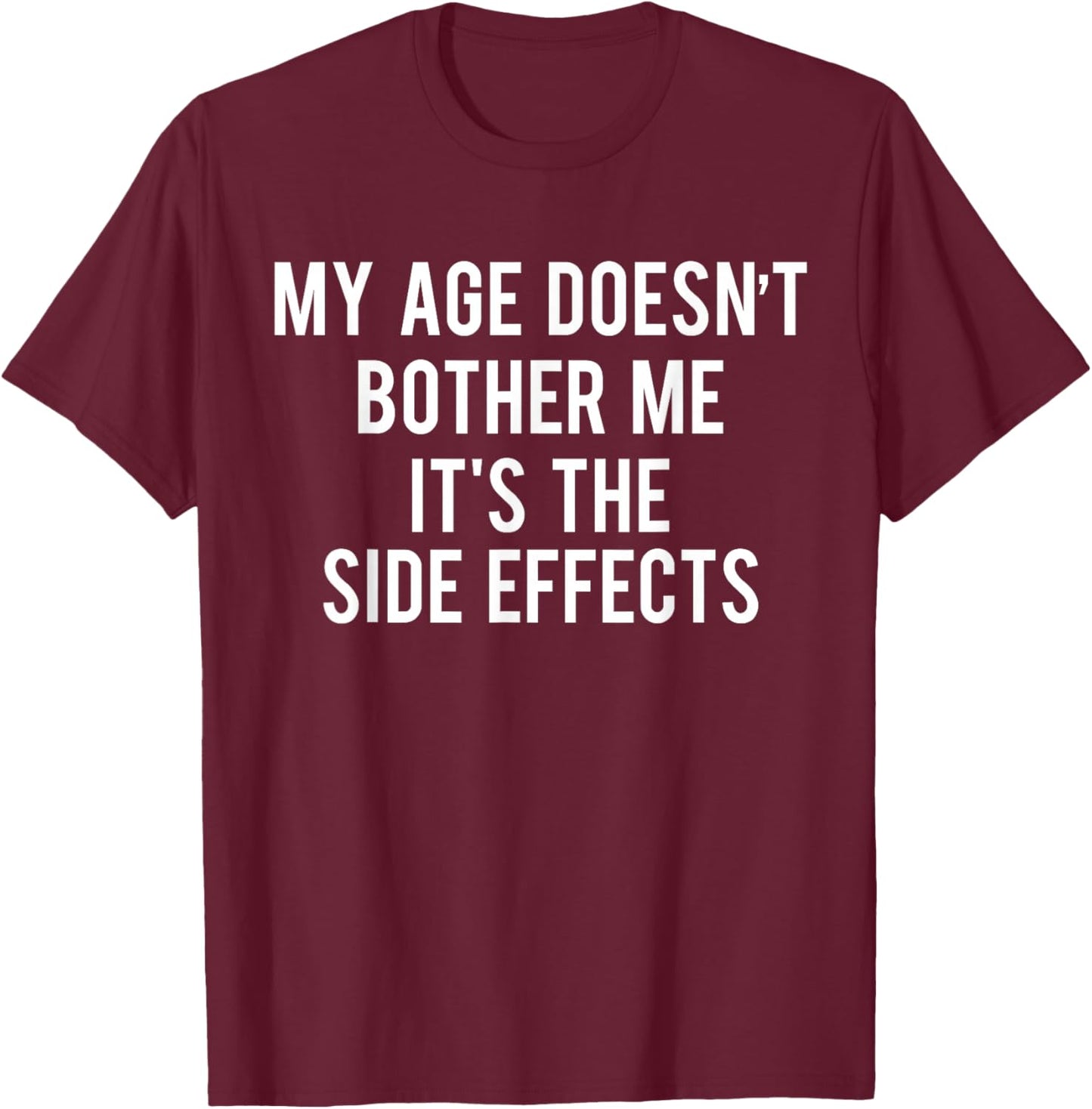 My Age Doesn't Bother Me It's The Side Effects T-Shirt - T-Shirt | Maroon