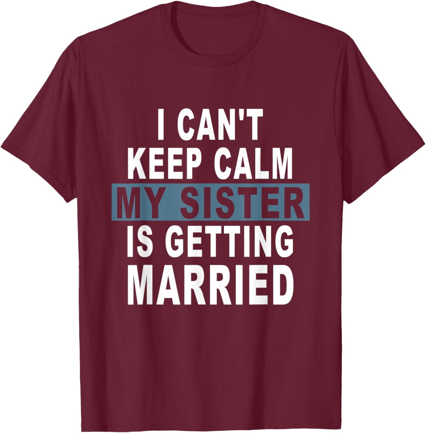 I Can't Keep Calm My Sister is Getting Married T-Shirt - T-Shirt | Maroon