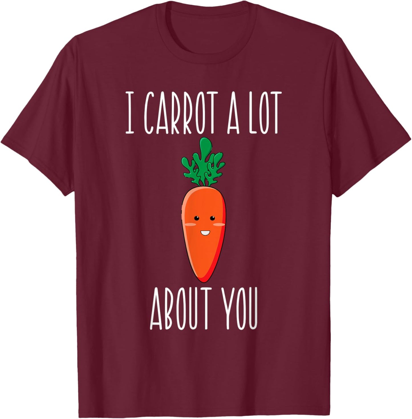 I Carrot a Lot About You for carrot lovers T-Shirt - T-Shirt | Maroon