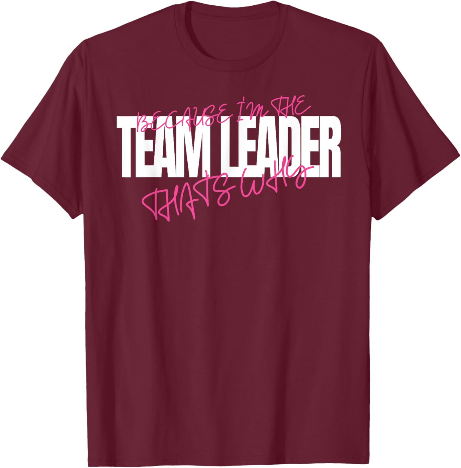 Because I'm The Team Leader That's Why Leadership T-Shirt - T-Shirt | Maroon
