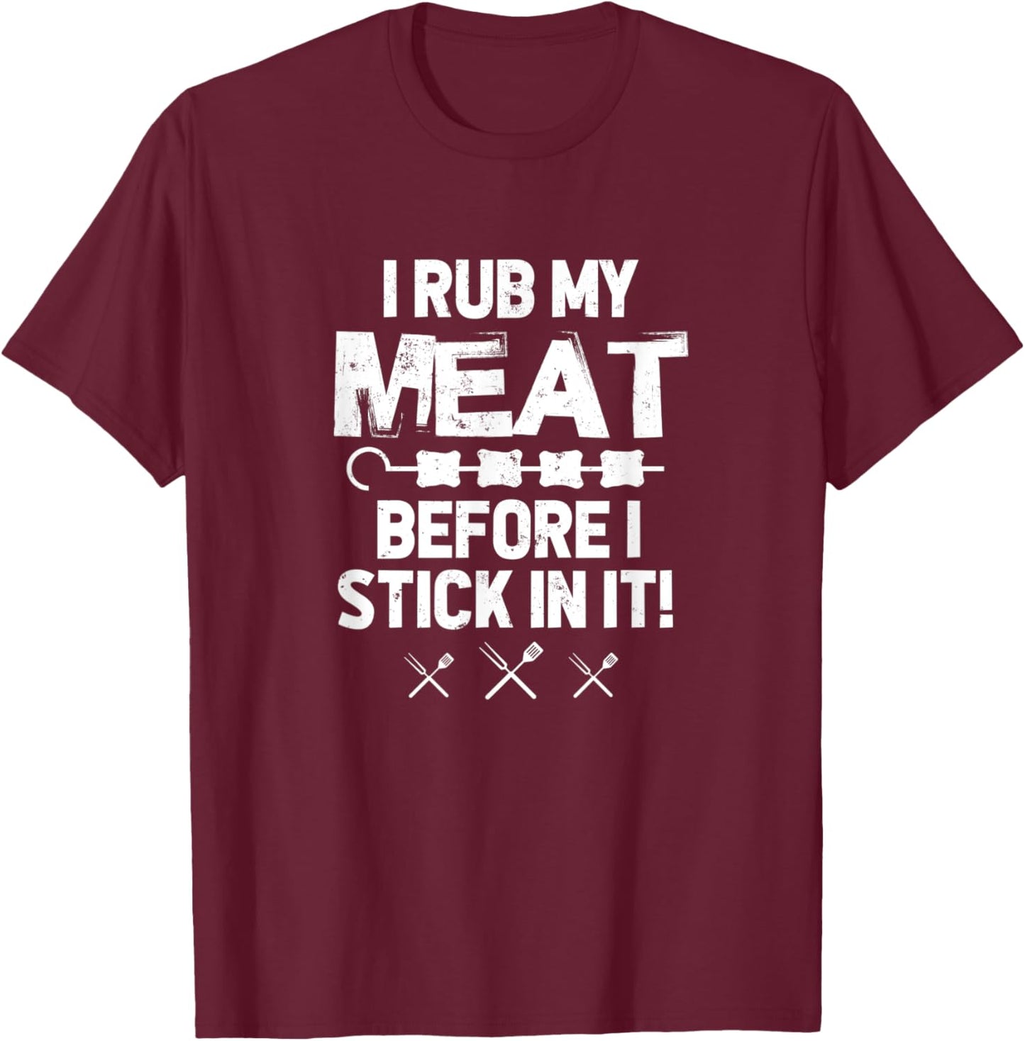 I Rub My Meat Before I Stick In It - BBQ Party Grilled Meat T-Shirt - T-Shirt | Maroon
