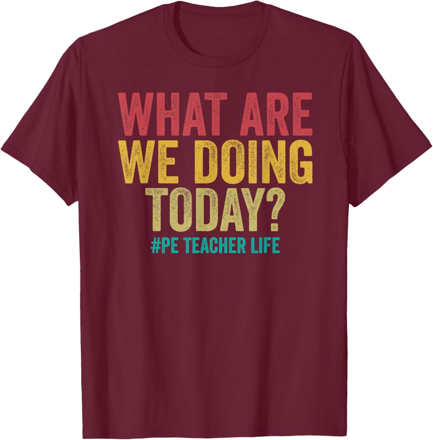 What are we doing today - PE Teacher life funny T-Shirt - T-Shirt | Maroon