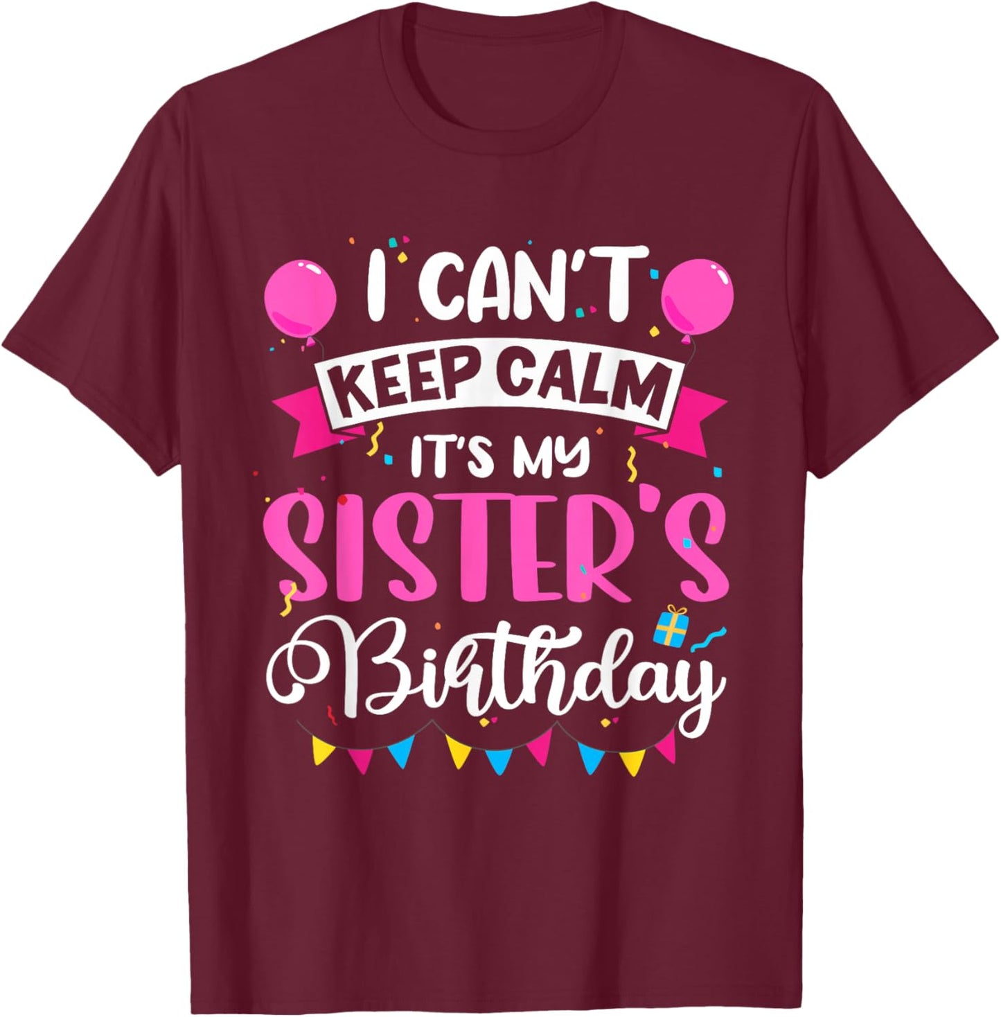 I Can't Keep Calm It's My Sister Birthday T-Shirt - T-Shirt | Maroon