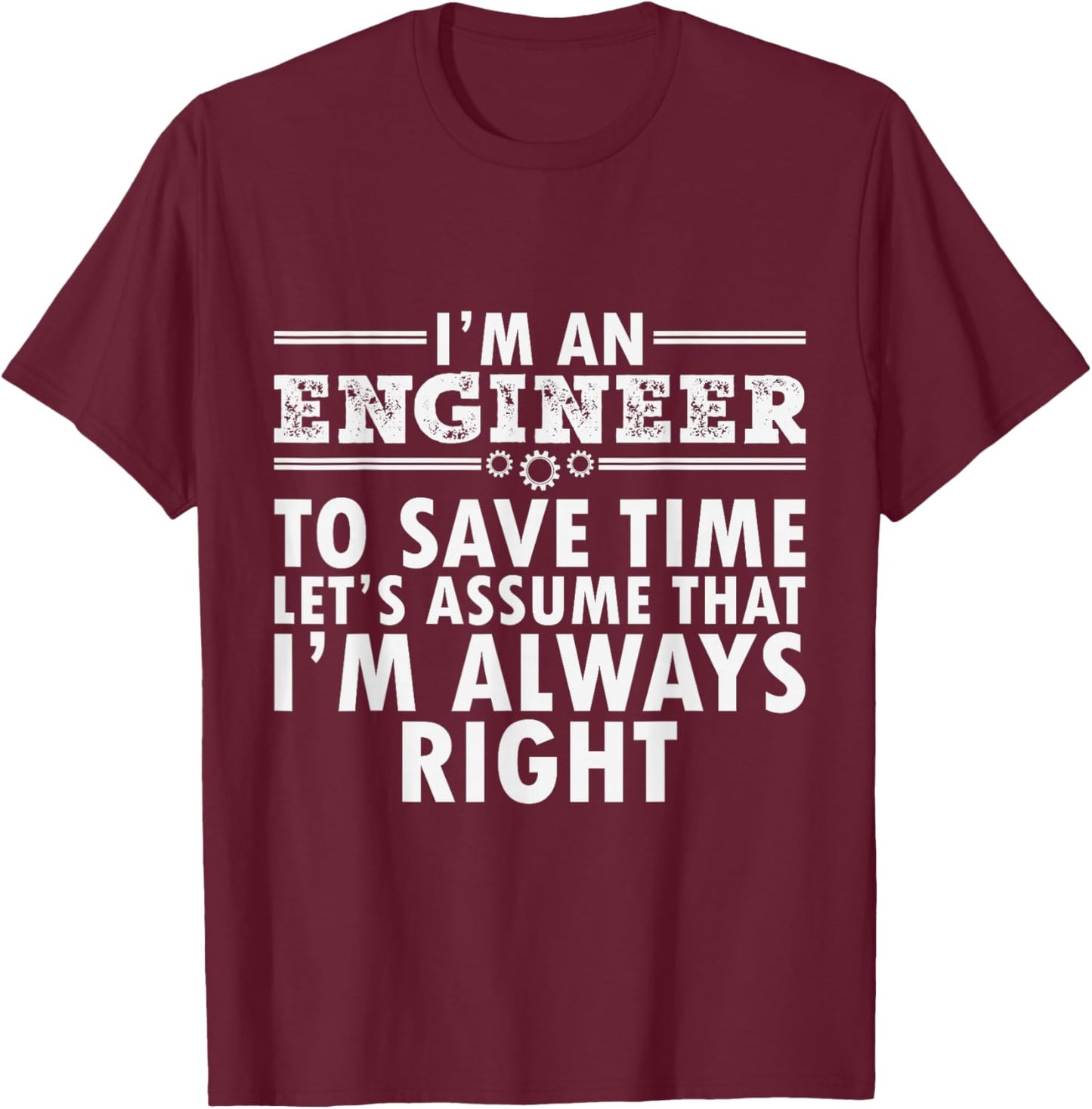 I Am An Engineer To Save Time I'm Always Right Funny T-Shirt - T-Shirt | Maroon