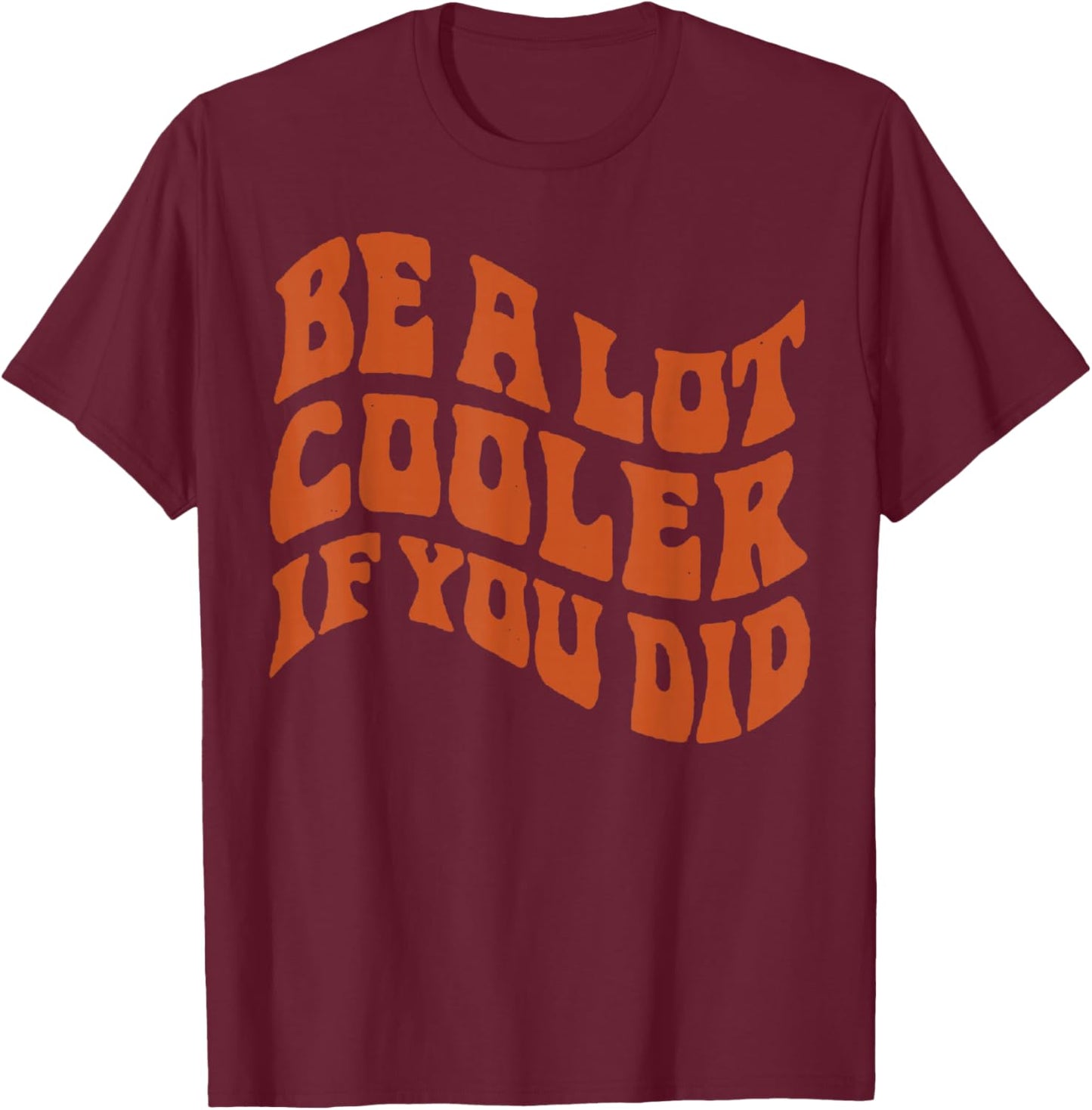 BE-A-LOT-Cooler-IF-You-DID T-Shirt - T-Shirt | Maroon