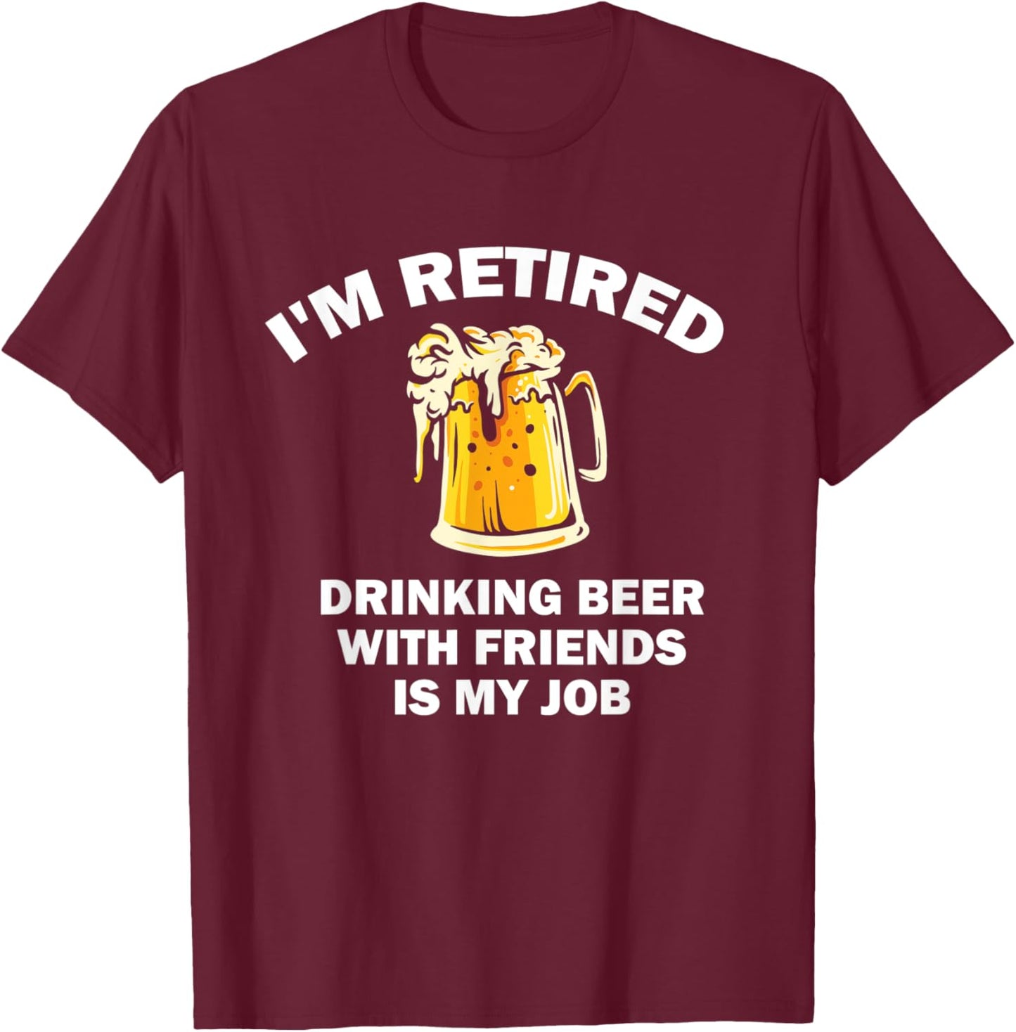 I'm Retired Drinking Beer With Friends Is My Job Retirement T-Shirt - T-Shirt | Maroon
