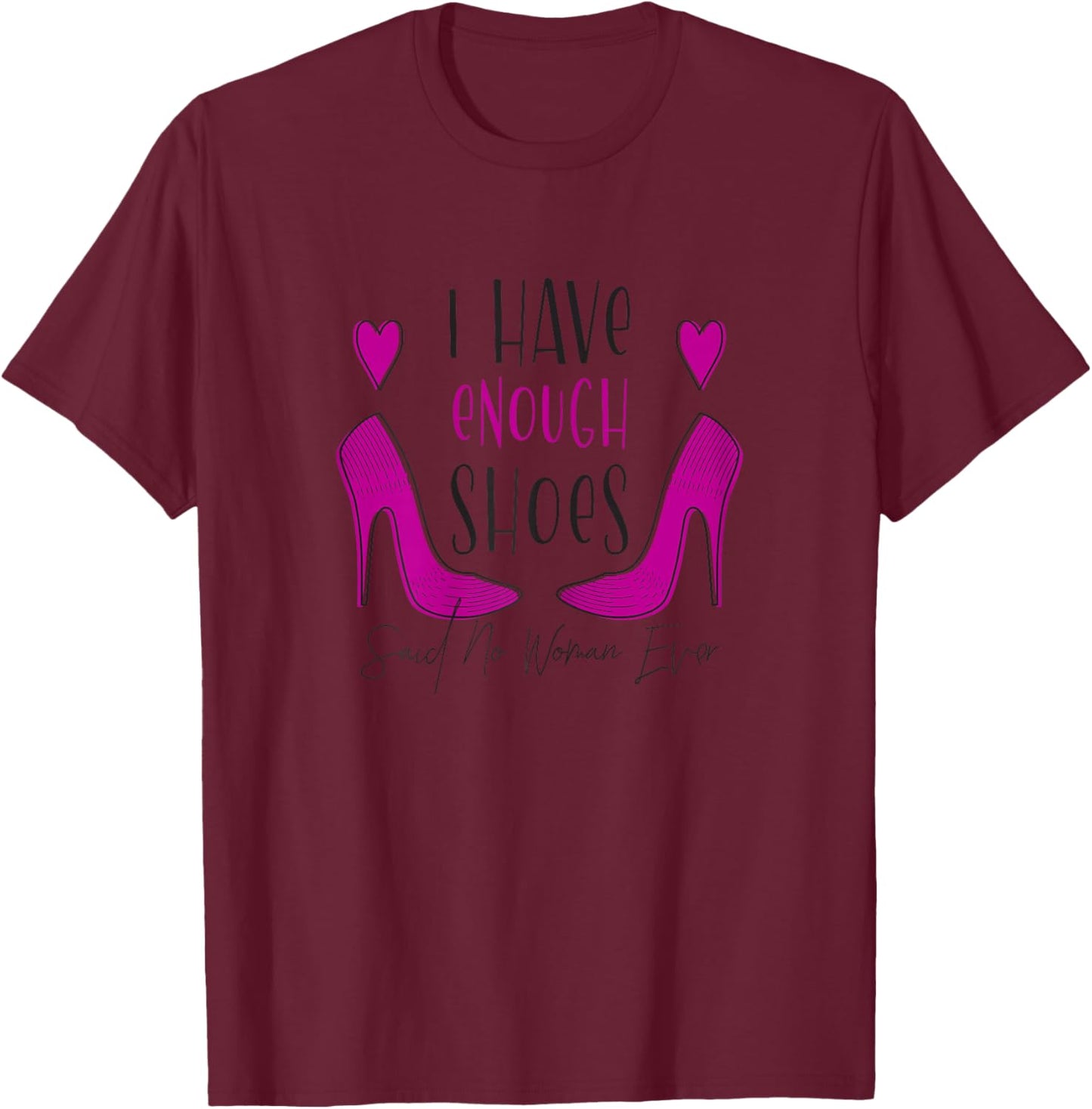 I Have Enough Shoes Said No Woman Ever No One - Shoe Addict T-Shirt - T-Shirt | Maroon