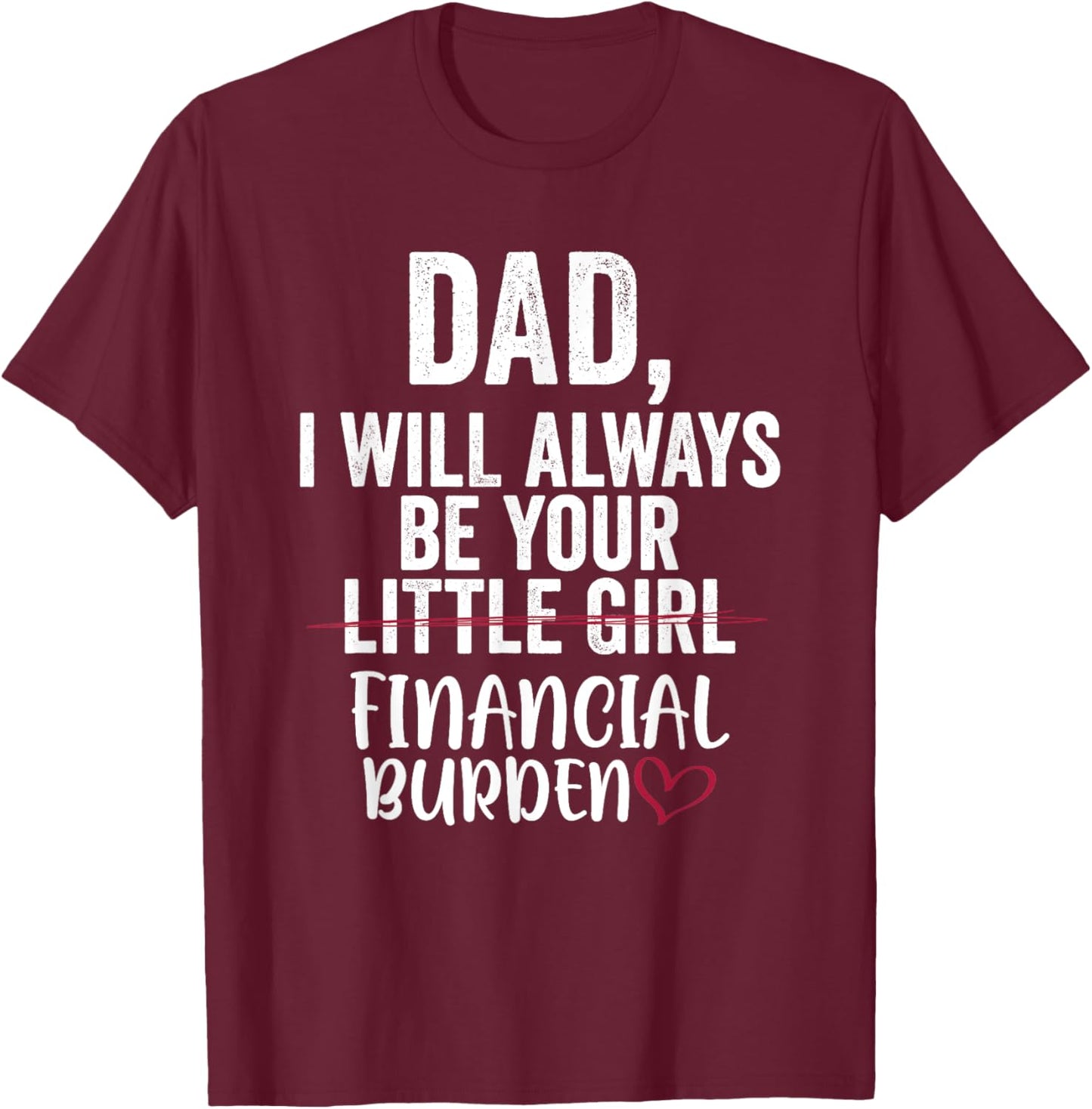 Dad I Will Always Be Your Little Girl Financial Burden T-Shirt - T-Shirt | Maroon