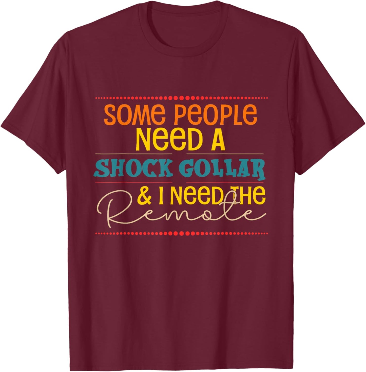 Some People Need A Shock Collar And I Need The Remote T-Shirt - T-Shirt | Maroon
