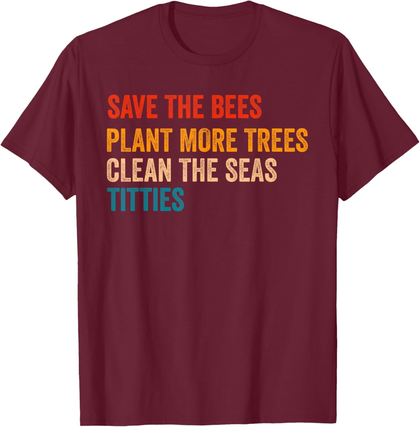Save The Bees Plant More Trees Clean The Seas Titties Funny T-Shirt - T-Shirt | Maroon