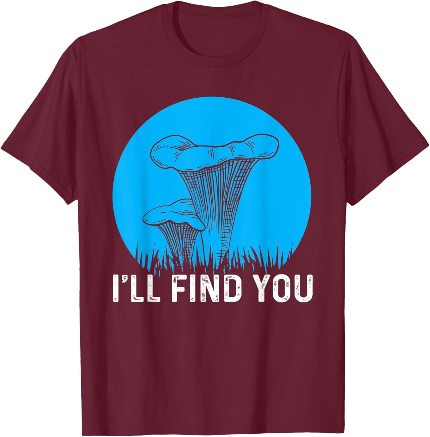 I'll Find You Chanterelle Picker Costume Mushroom Forager T-Shirt - T-Shirt | Maroon