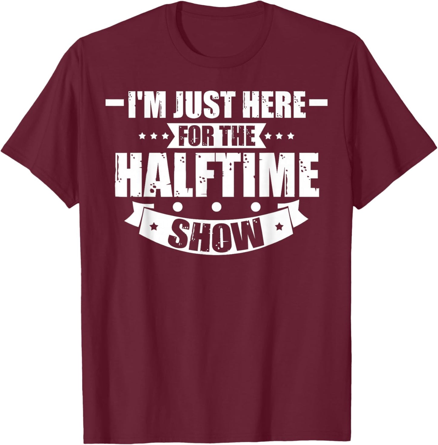 Here For The Halftime Show Just Here For The Halftime Show T-Shirt - T-Shirt | Maroon