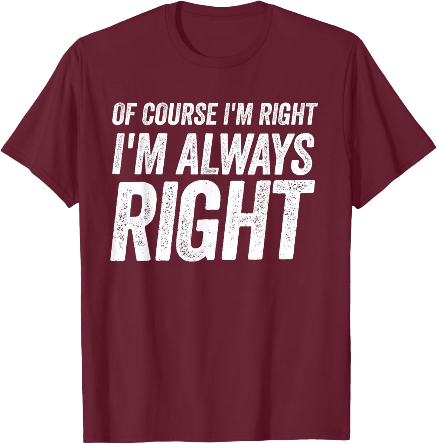 Of Course I'm Right I'm Always Right Cool Fathers day T-Shirt - T-Shirt | Maroon