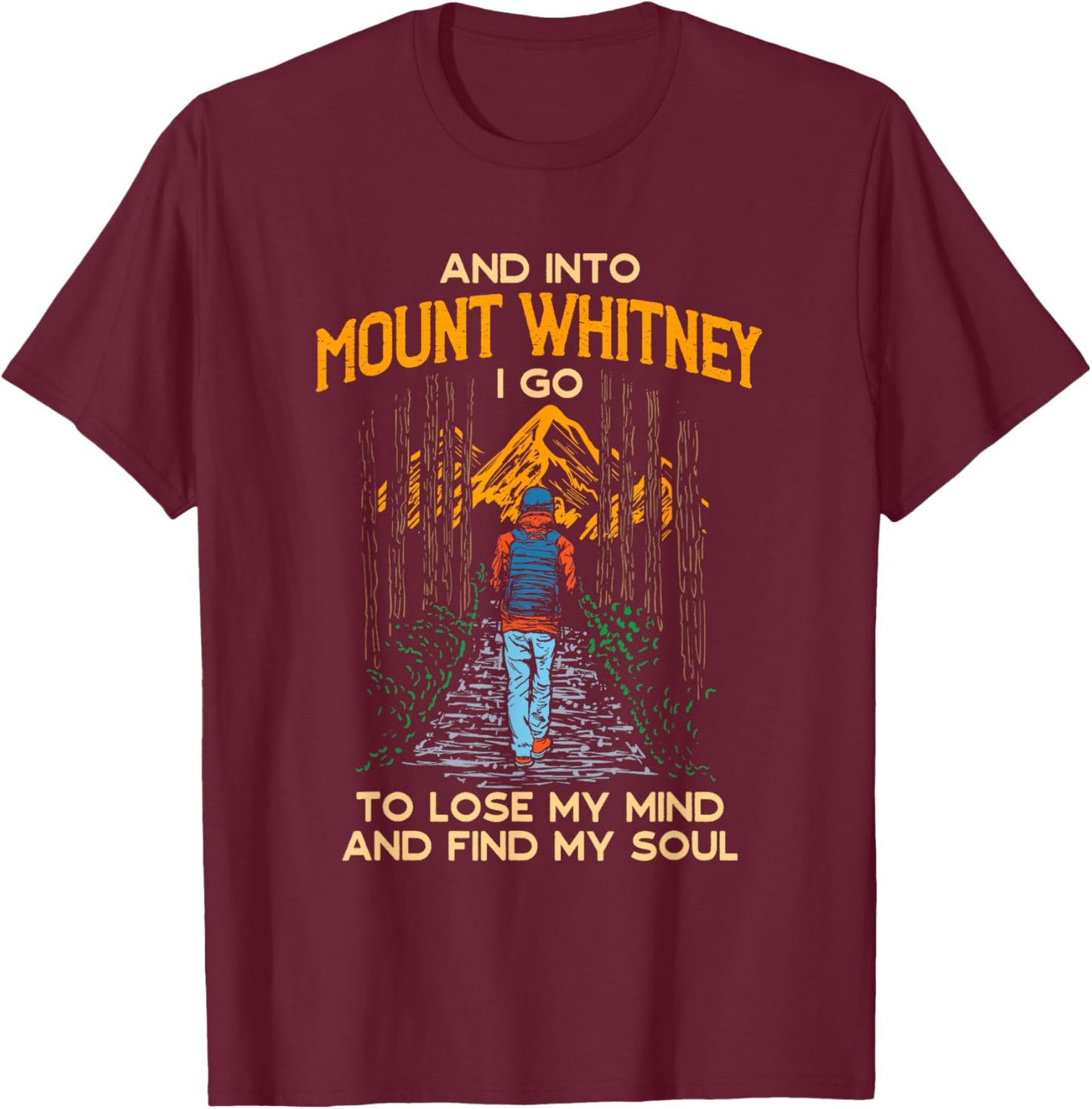 And Into Mount Whitney I Go Hiking California Hiker CA T-Shirt - T-Shirt | Maroon