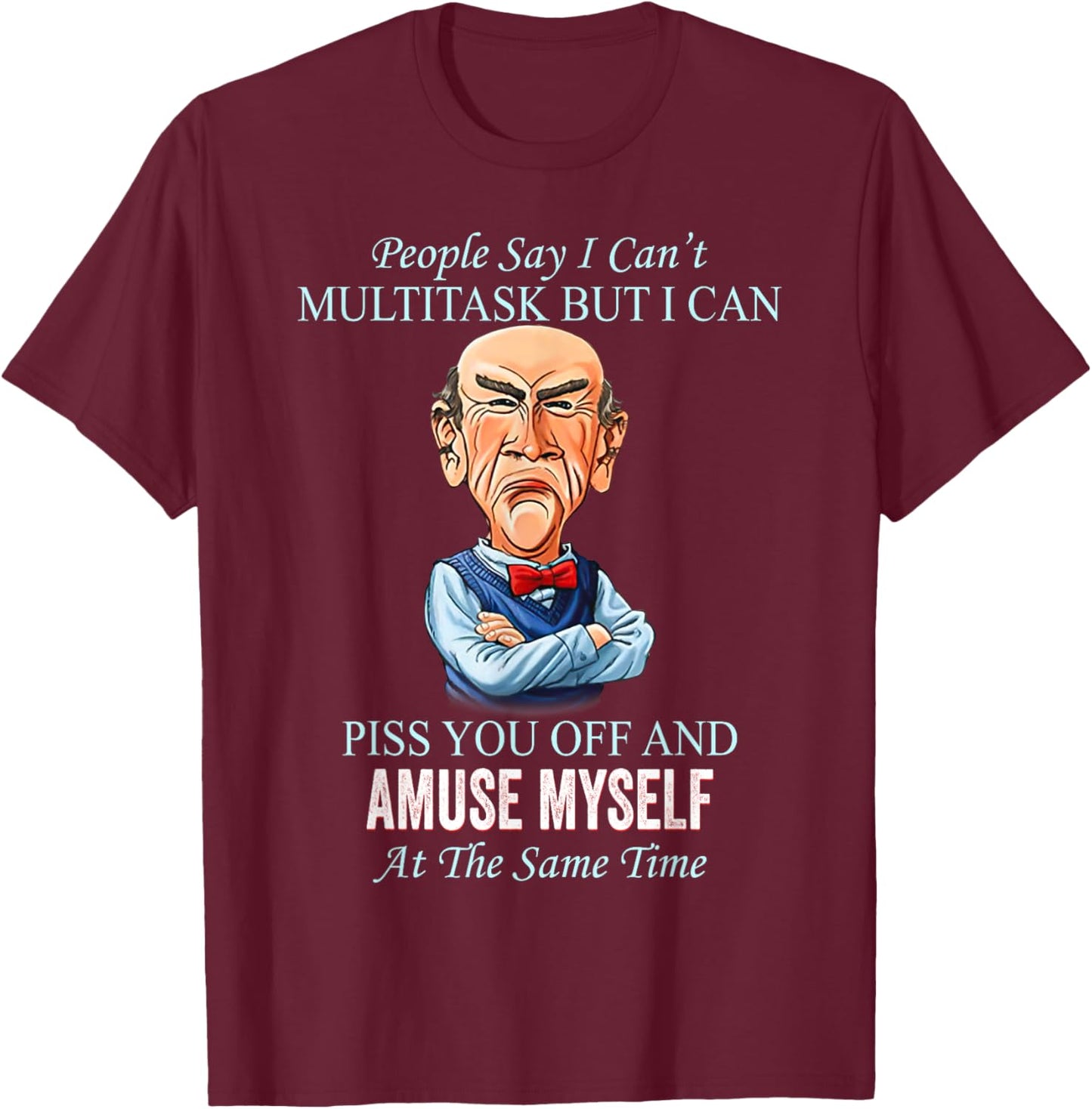 People Say I Can’t Multitask But I Can Piss You Off And T-Shirt - T-Shirt | Maroon