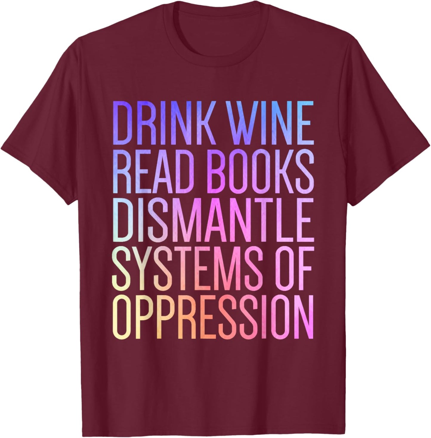 Drink Wine Read Books Dismantle Systems Of Oppression T-Shirt - T-Shirt | Maroon