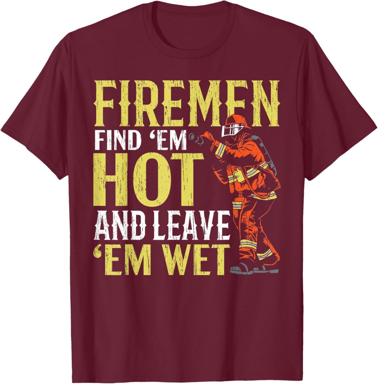 Firemen Find 'Em Hot And Leave 'Em Wet Fireman Firefighter T-Shirt - T-Shirt | Maroon