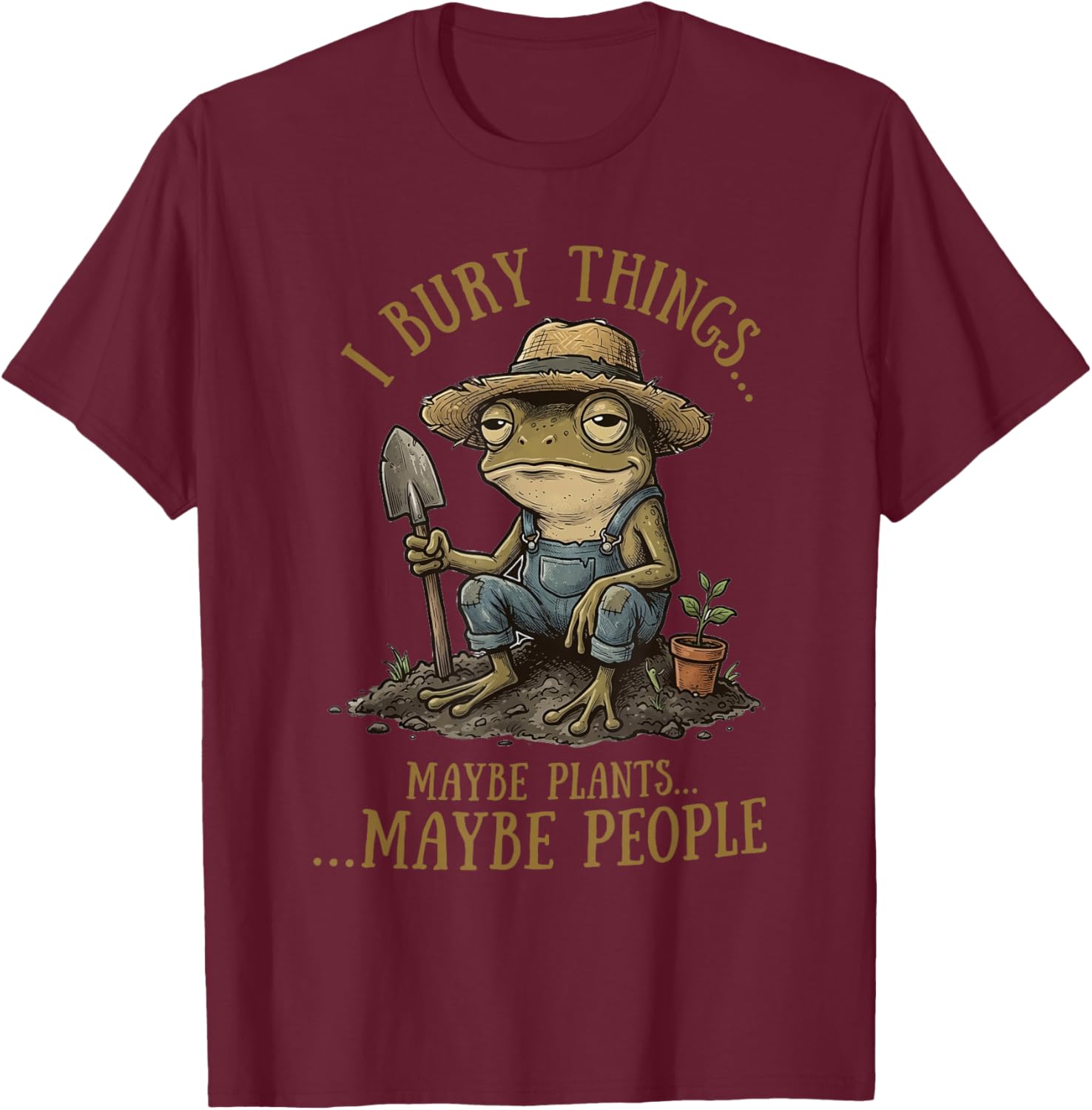 I Bury Things Maybe Plants Maybe People Funny Frog T-Shirt - T-Shirt | Maroon