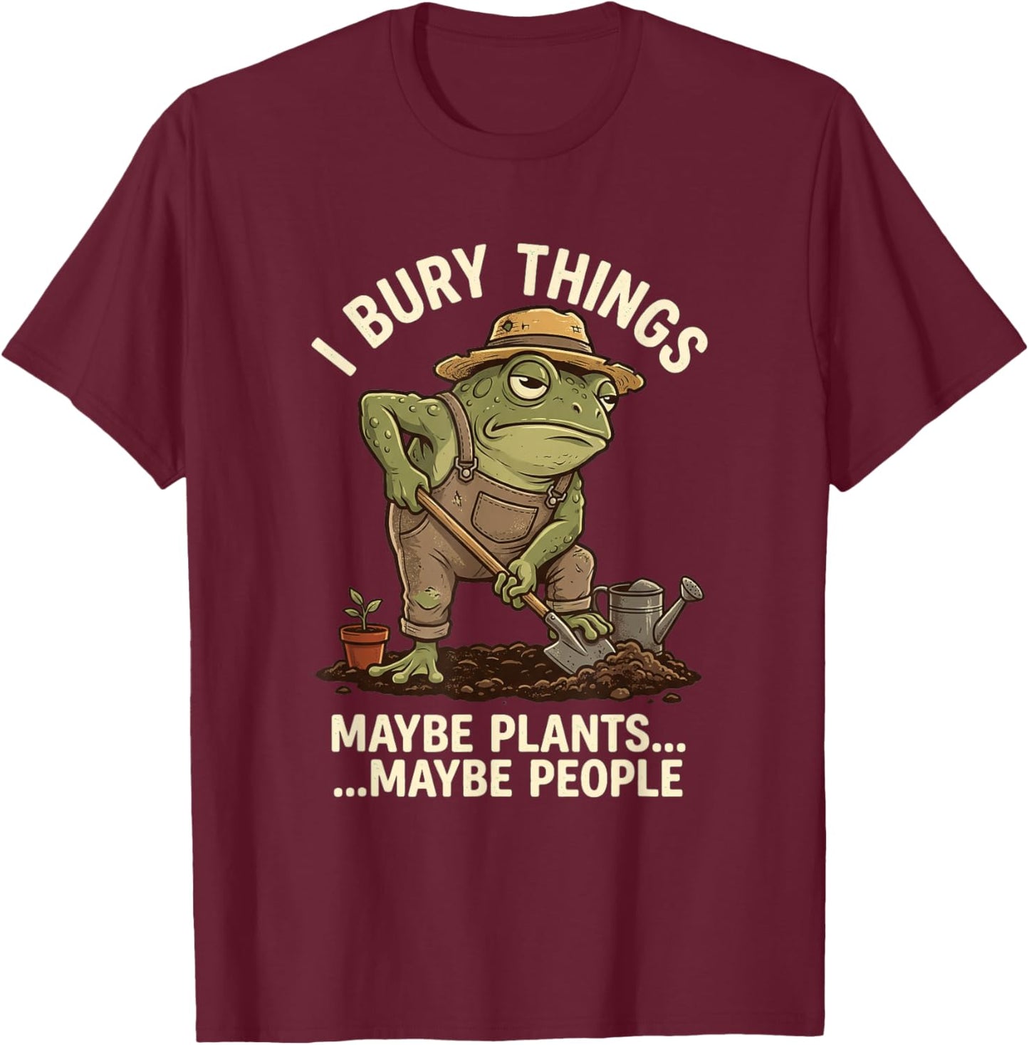 Frog Gardener I Bury Things Maybe Plants Maybe People Funny T-Shirt - T-Shirt | Maroon