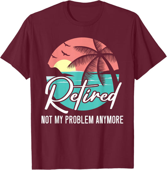 Retired Not My Problem Anymore Retirement Retiree Pensioner T-Shirt - T-Shirt | Maroon