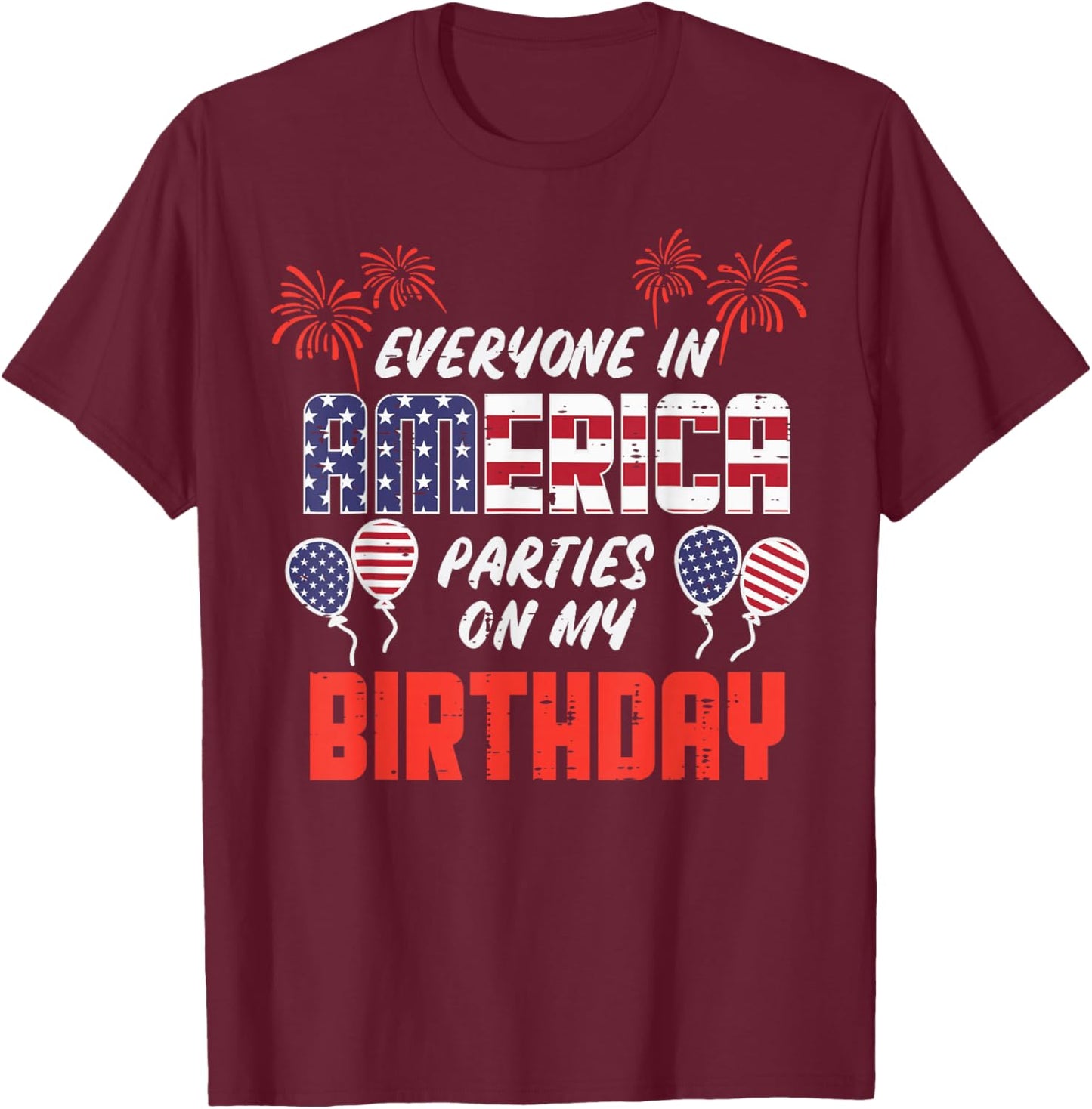 Everyone In America Parties On My Birthday July 4th Patriot T-Shirt - T-Shirt | Maroon