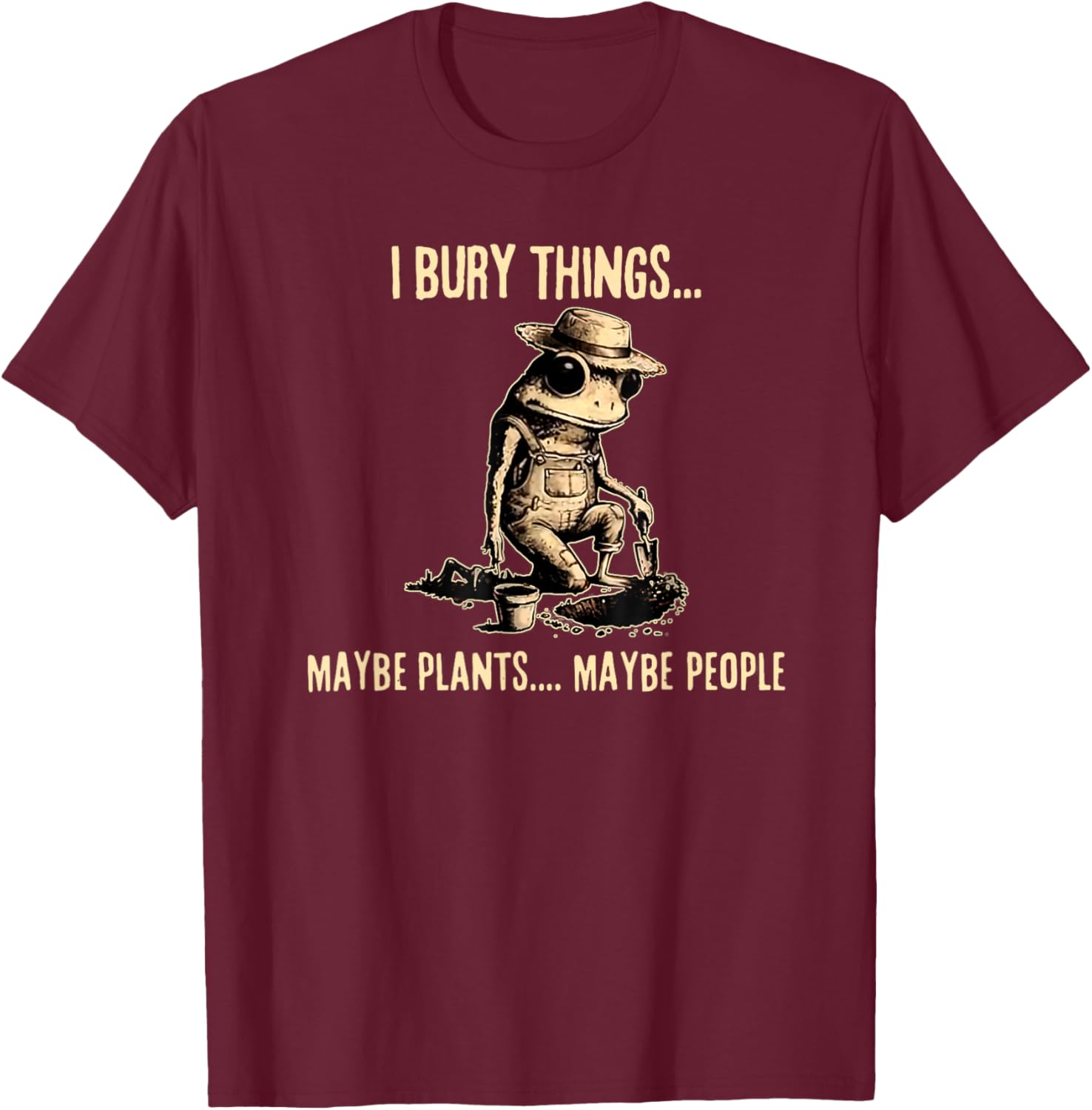 I Bury Things Maybe Plants Maybe People Funny Frog Saying T-Shirt - T-Shirt | Maroon