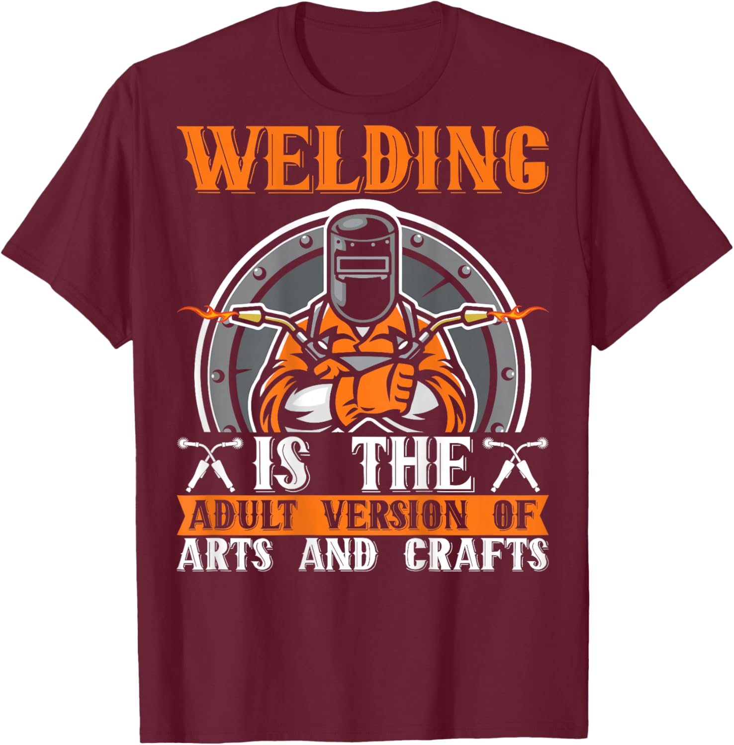 Welding Is The Adult Version Of Arts And Crafts BACKPRINT T-Shirt - T-Shirt | Maroon