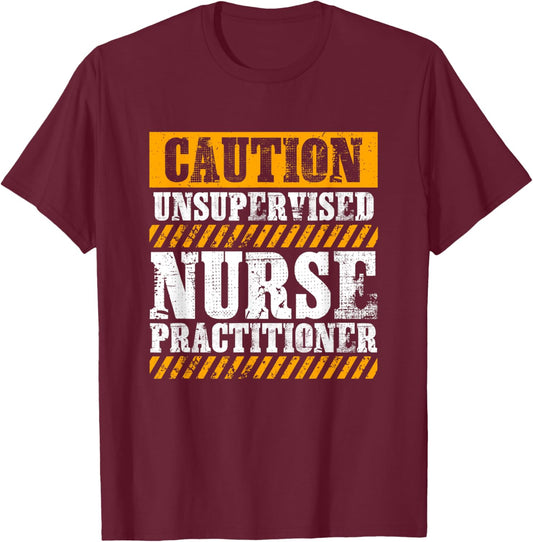 Funny Work Job Proud Caution Unsupervised Nurse Practitioner T-Shirt - T-Shirt | Maroon