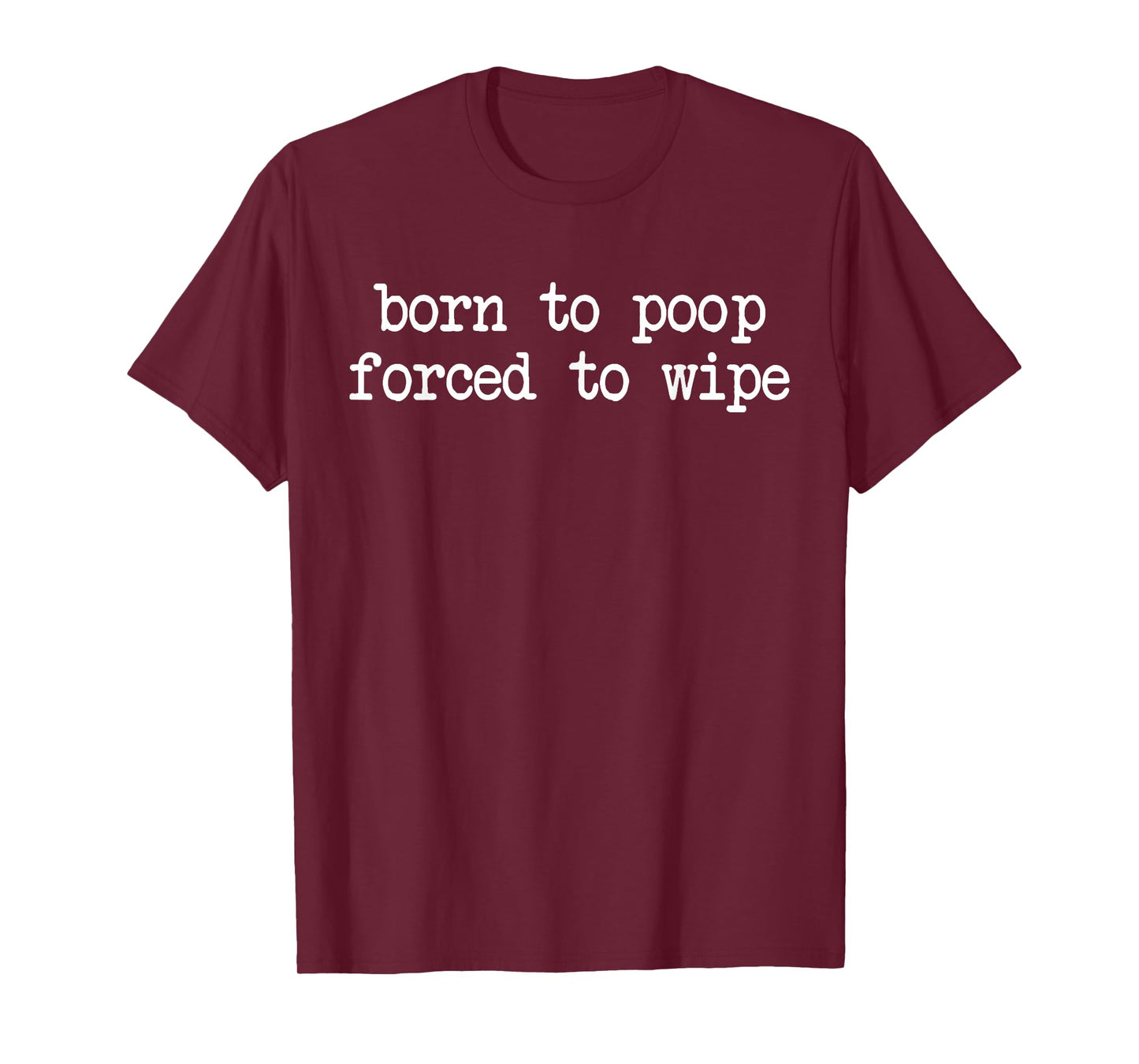 Born poop forced to wipe funny inappropriate sarcasm ironic T-Shirt