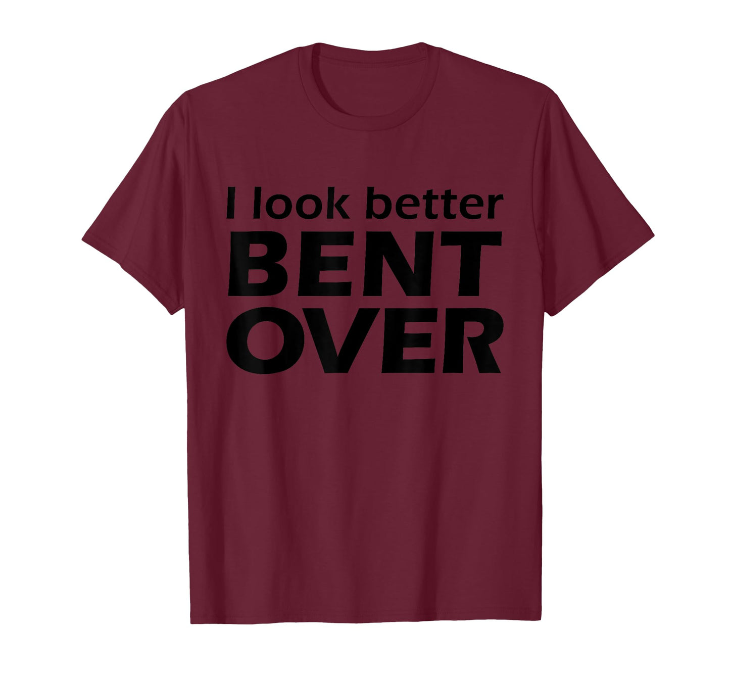 I Look Better Bent Over Raunchy Women's Embarrassing T-Shirt
