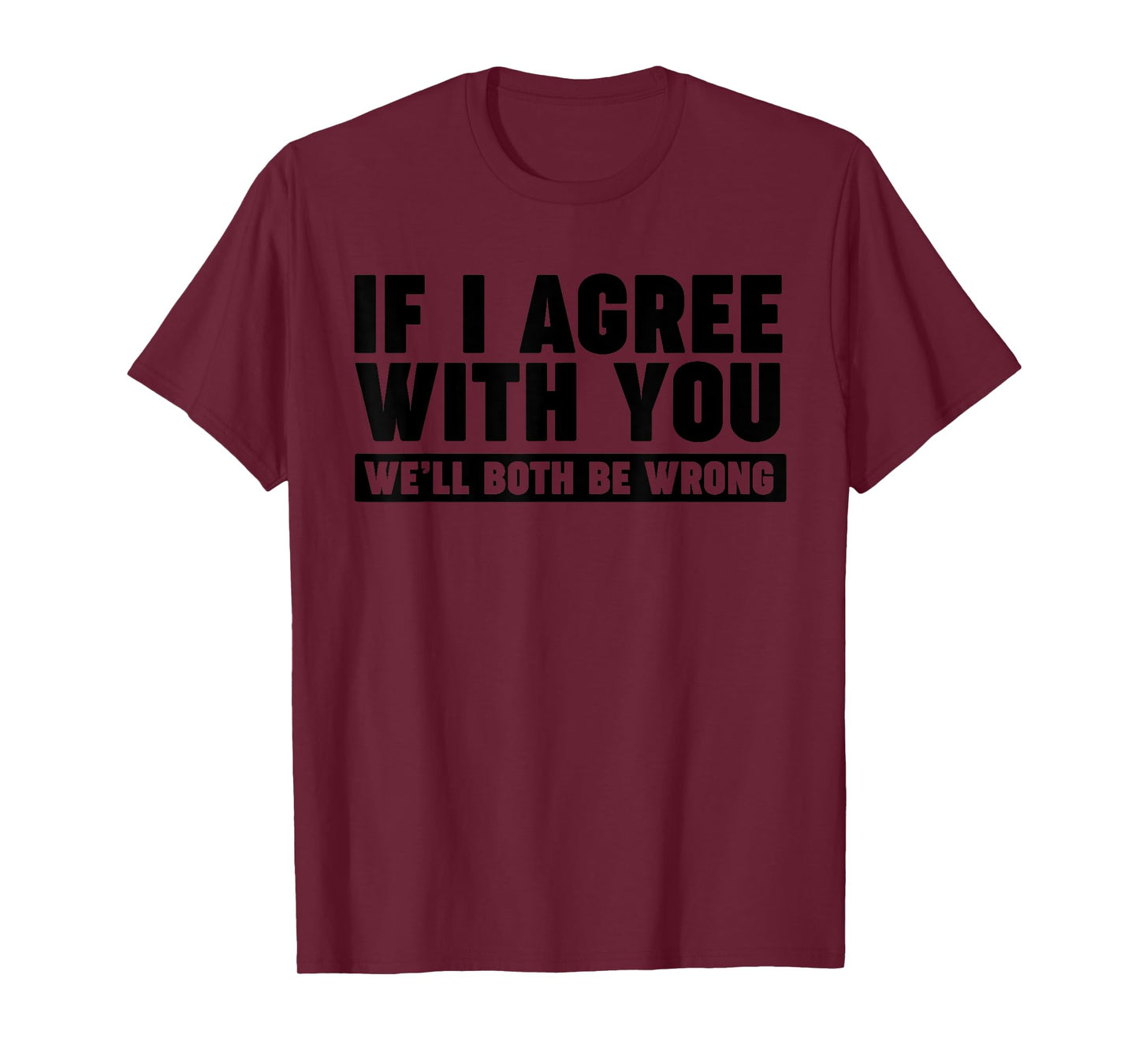 If I agree with you we'll both be wrong T-Shirt