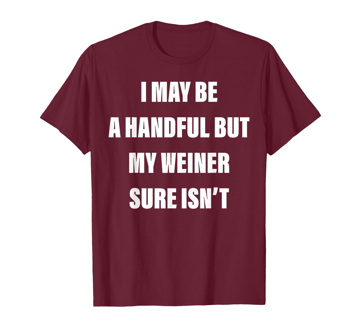 I May Be A Handful But My Weiner Sure Isn't T-Shirt