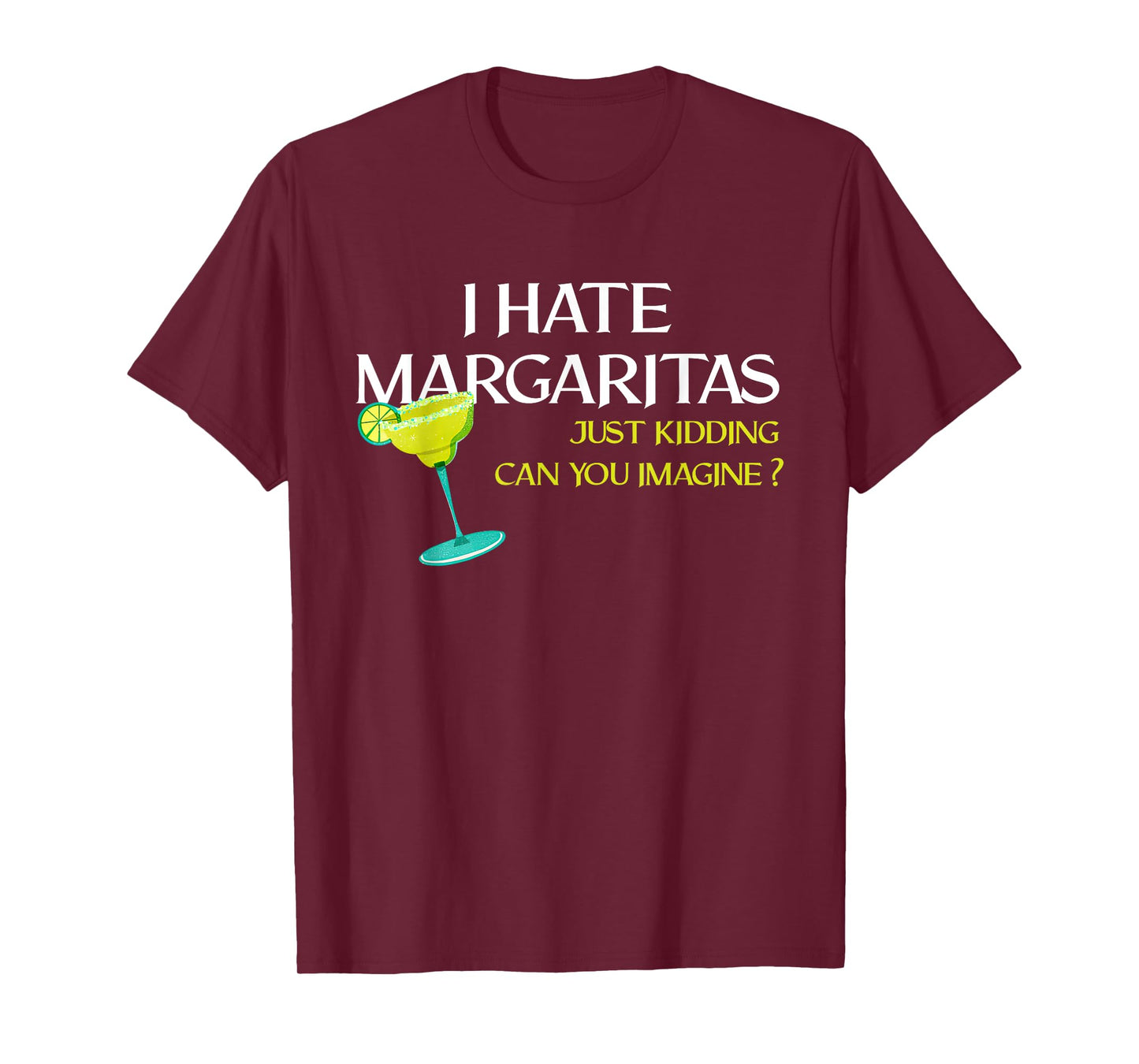 Funny I Hate Margaritas Just Kidding Can You Imagine T-Shirt