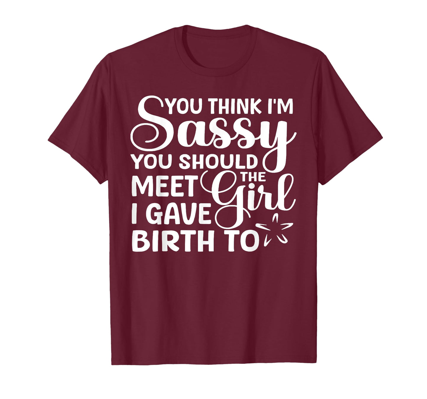 You Think I'm Sassy You Should Meet I Gave Birth To The Girl T-Shirt