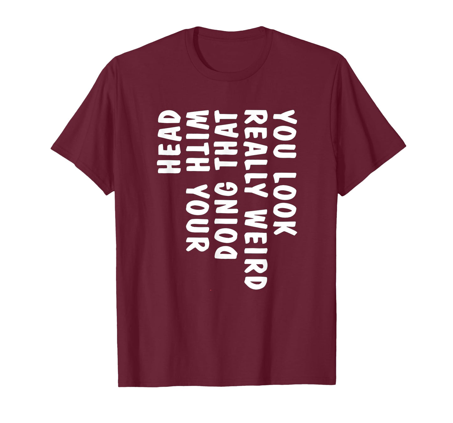 You Look Really Weird Doing That with Your Head Funny T-Shirt