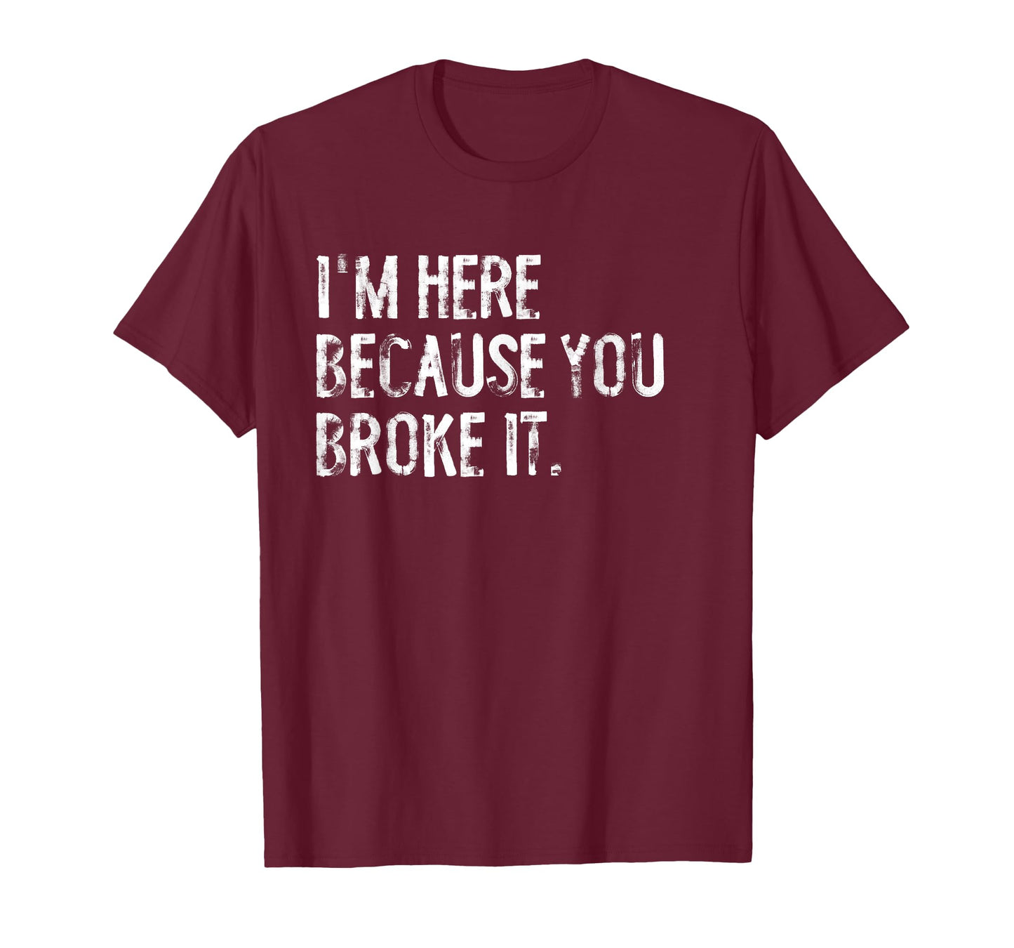 I'm Here Because You Broke It Funny Maintenance Worker T-Shirt