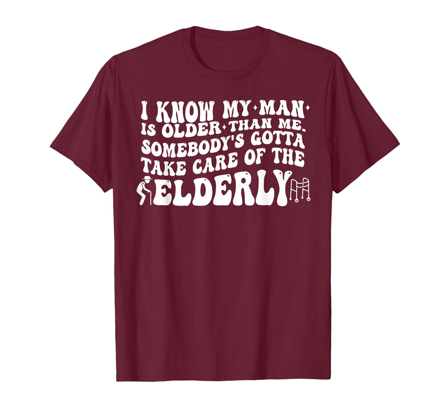 I Know My Man is Older Than Me Somebody's Gotta Take Care of T-Shirt