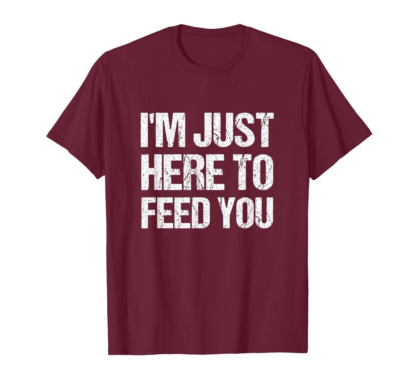 I'm Just Here To Feed You Funny Chef Cooking Humor T-Shirt