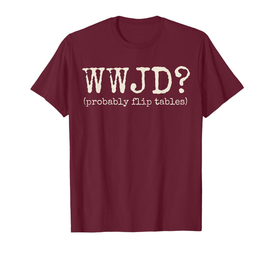WWJD Probably Flip Tables Funny Christian Jesus Bible Verse T-Shirt
