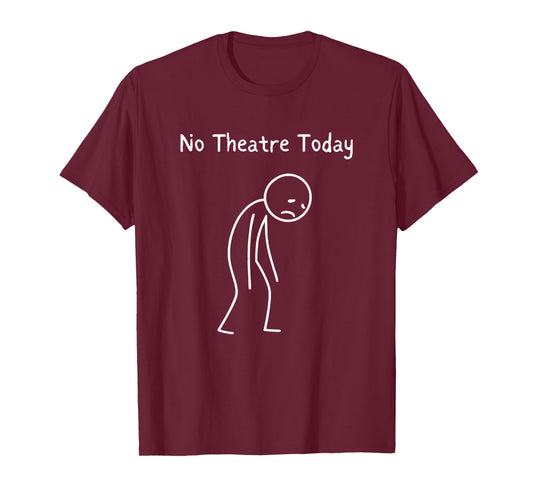 No Theatre Today - Theatre Lover Theater Nerd Drama Fan T-Shirt