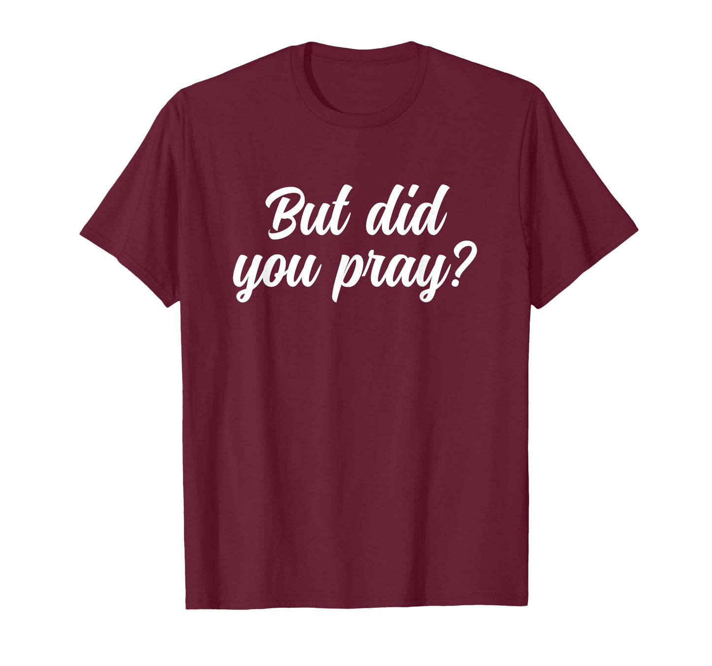 But Did You Pray Faith Reminder Christian Quote T-Shirt