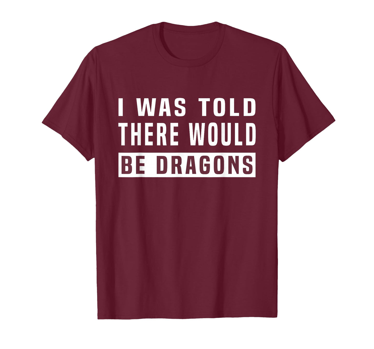 I was Told There Would Be Dragons Funny Dragon T-Shirt