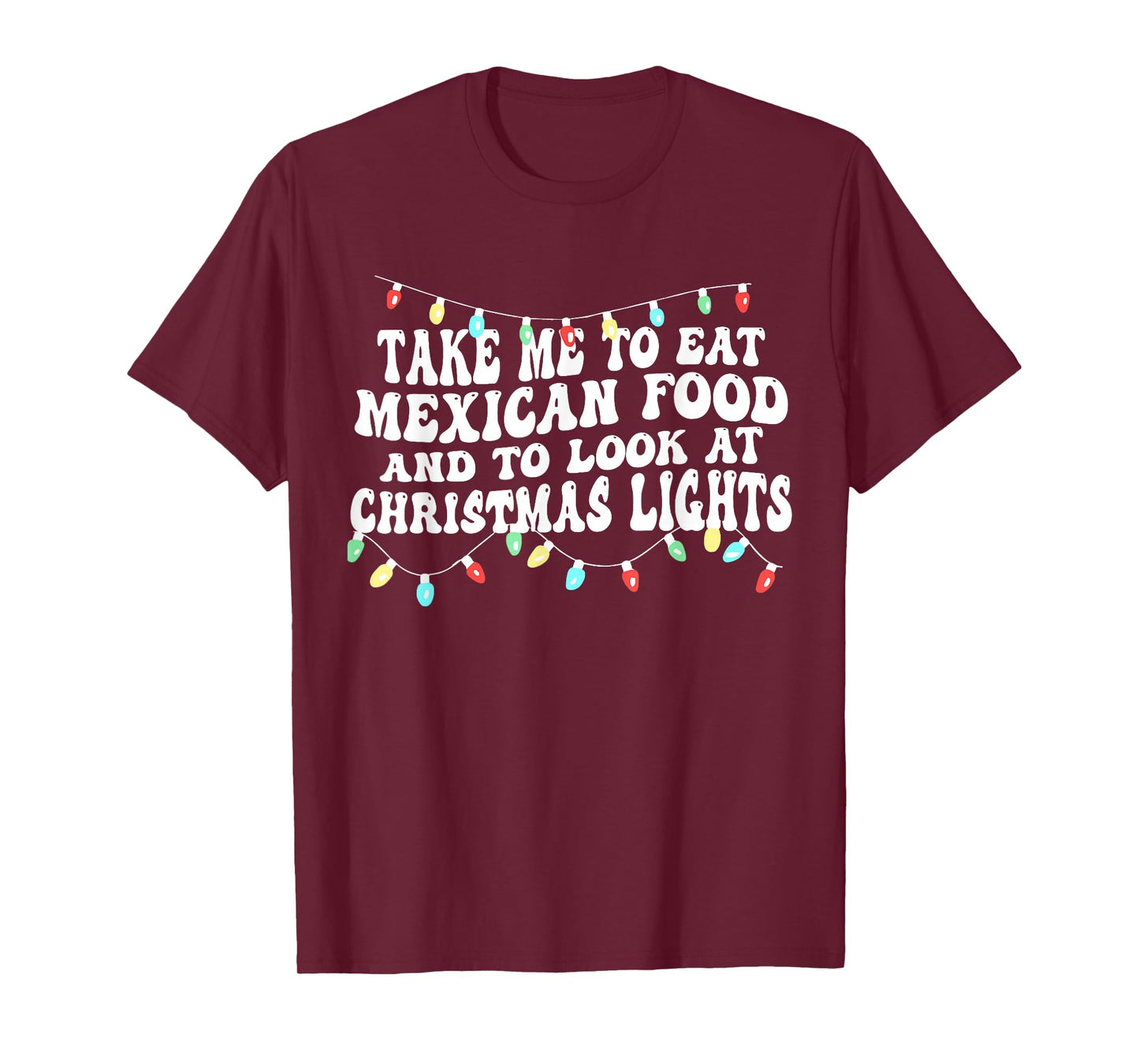 Take Me to Eat Mexican Food and to Look at Christmas Lights T-Shirt