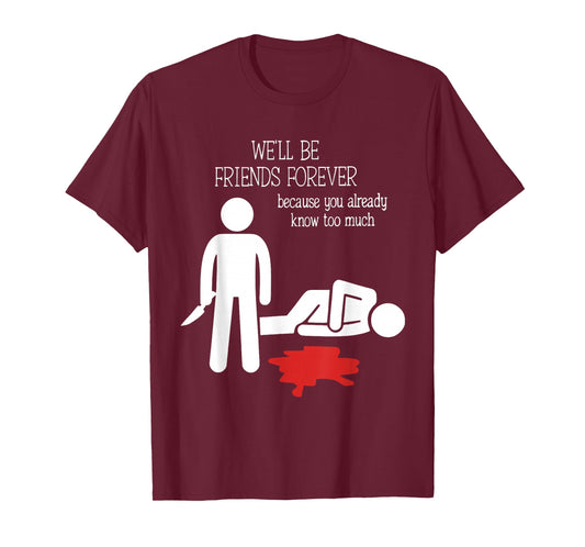 We'll Be Friends Forever Because You Already Know Too Much T-Shirt