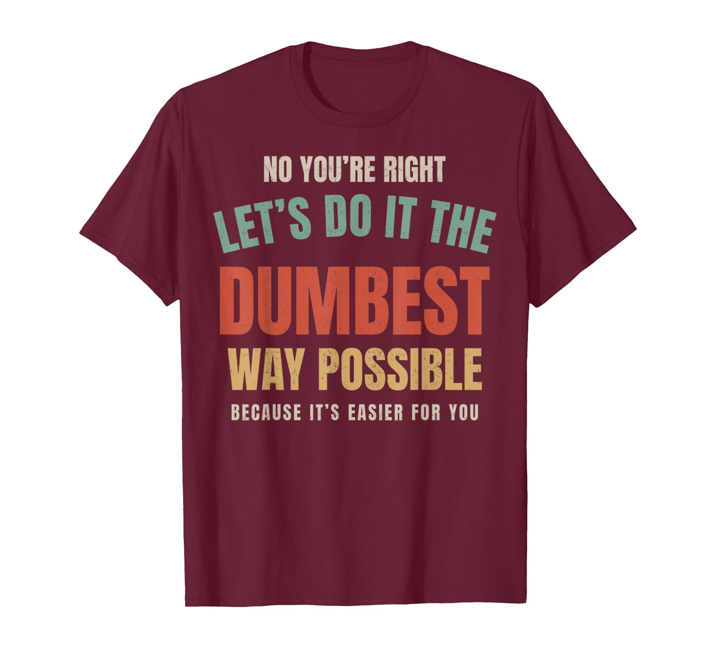 No You're Right Let's Do It The Dumbest Way Possible Funny T-Shirt